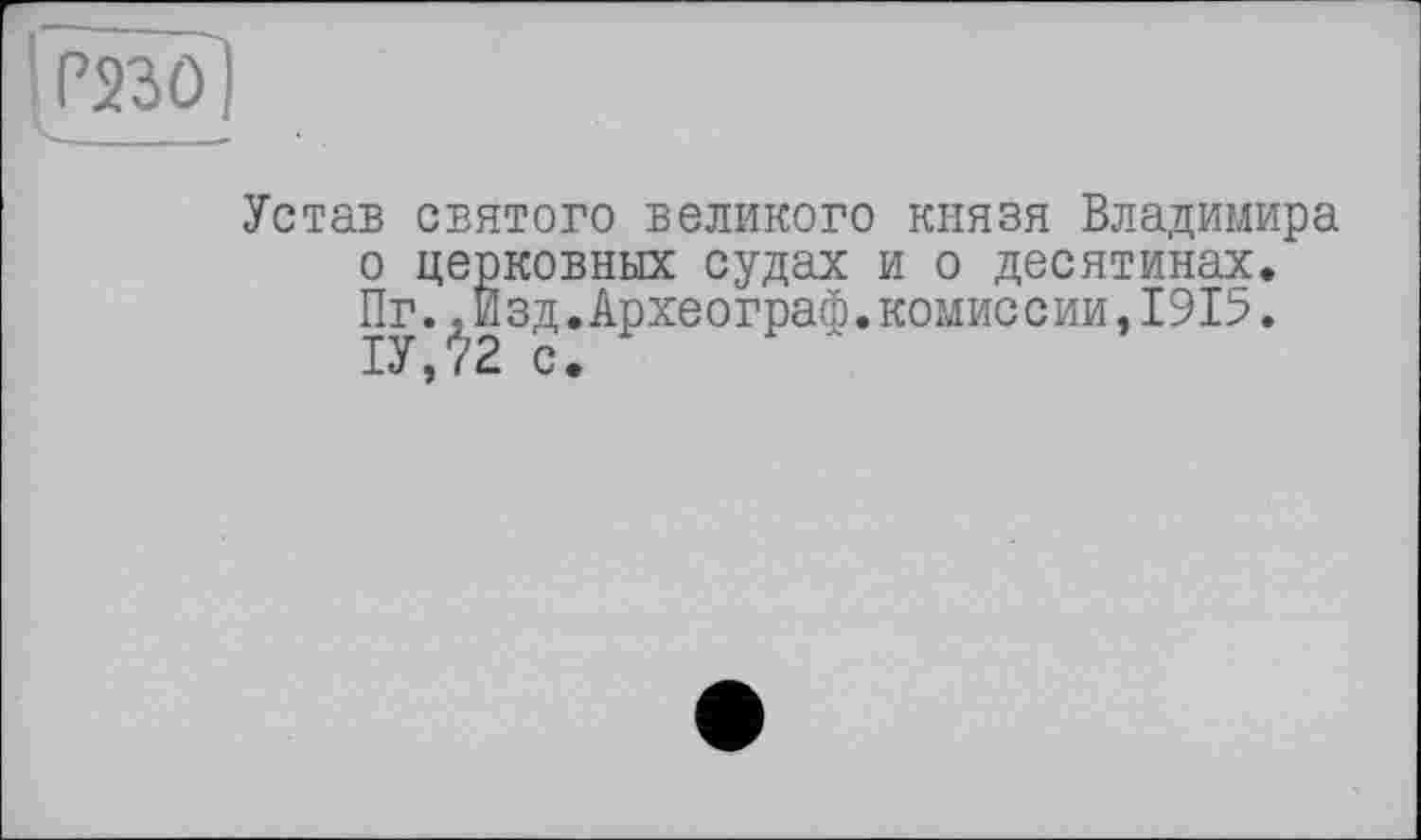 ﻿[psäö]
Устав святого великого князя Владимира о церковных судах и о десятинах. Пг.дИзд.Археограф.комиссии,1915.
ІУ , /2 с•